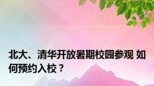 北大、清华开放暑期校园参观 如何预约入校？