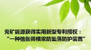 兖矿能源获得实用新型专利授权：“一种弛张筛横梁防坠落防护装置”