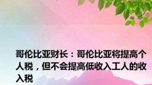 哥伦比亚财长：哥伦比亚将提高个人税，但不会提高低收入工人的收入税