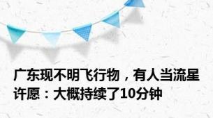 广东现不明飞行物，有人当流星许愿：大概持续了10分钟