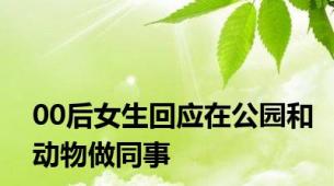 00后女生回应在公园和动物做同事