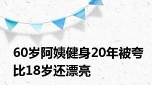 60岁阿姨健身20年被夸比18岁还漂亮