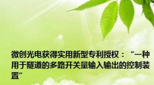 微创光电获得实用新型专利授权：“一种用于隧道的多路开关量输入输出的控制装置”