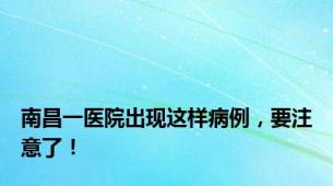 南昌一医院出现这样病例，要注意了！