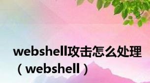 webshell攻击怎么处理（webshell）