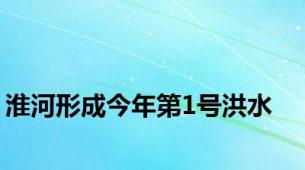 淮河形成今年第1号洪水