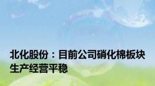 北化股份：目前公司硝化棉板块生产经营平稳