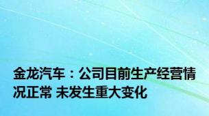 金龙汽车：公司目前生产经营情况正常 未发生重大变化