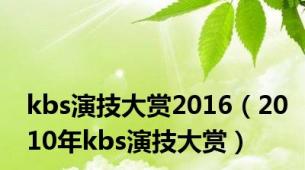 kbs演技大赏2016（2010年kbs演技大赏）