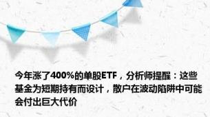 今年涨了400%的单股ETF，分析师提醒：这些基金为短期持有而设计，散户在波动陷阱中可能会付出巨大代价