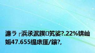 濂ラ┌浜氶泦鍥笂娑?.22%锛屾姤47.655缇庡厓/鑲?,