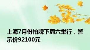 上海7月份拍牌下周六举行，警示价92100元