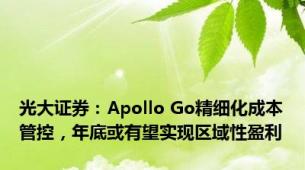 光大证券：Apollo Go精细化成本管控，年底或有望实现区域性盈利