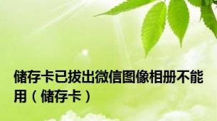 储存卡已拔出微信图像相册不能用（储存卡）