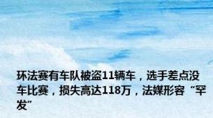 环法赛有车队被盗11辆车，选手差点没车比赛，损失高达118万，法媒形容“罕发”