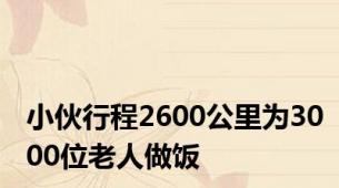 小伙行程2600公里为3000位老人做饭