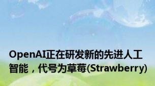 OpenAI正在研发新的先进人工智能，代号为草莓(Strawberry)