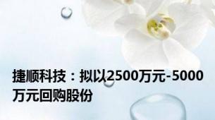 捷顺科技：拟以2500万元-5000万元回购股份