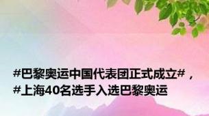 #巴黎奥运中国代表团正式成立#，#上海40名选手入选巴黎奥运