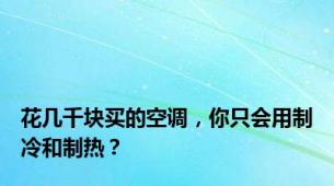 花几千块买的空调，你只会用制冷和制热？