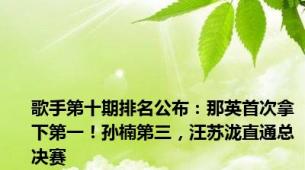 歌手第十期排名公布：那英首次拿下第一！孙楠第三，汪苏泷直通总决赛