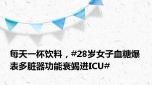 每天一杯饮料，#28岁女子血糖爆表多脏器功能衰竭进ICU#