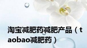 淘宝减肥药减肥产品（taobao减肥药）