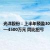 光洋股份：上半年预盈3000万元—4500万元 同比扭亏