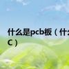 什么是pcb板（什么是PC）