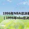 1996年NBA总决赛回顾（1996年nba总决赛）