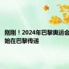 刚刚！2024年巴黎奥运会火炬开始在巴黎传递