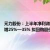 元力股份：上半年净利润同比预增25%—35% 拟回购股份