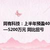 同有科技：上半年预盈4000万元—5200万元 同比扭亏