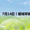 7月14日丨暖城早新闻