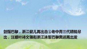 剑指巴黎，浙江健儿再出击①老中青三代精锐尽出，汪顺叶诗文领衔浙江泳军巴黎奥运再出发