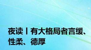 夜读丨有大格局者言缓、性柔、德厚