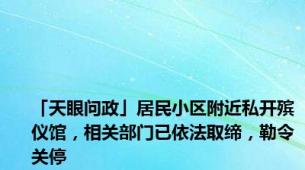 「天眼问政」居民小区附近私开殡仪馆，相关部门已依法取缔，勒令关停