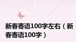 新春寄语100字左右（新春寄语100字）