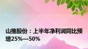 山推股份：上半年净利润同比预增25%—50%