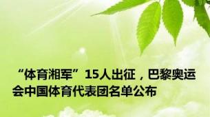 “体育湘军”15人出征，巴黎奥运会中国体育代表团名单公布