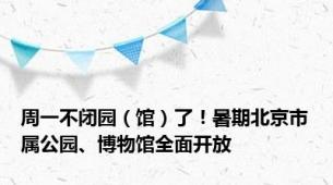 周一不闭园（馆）了！暑期北京市属公园、博物馆全面开放