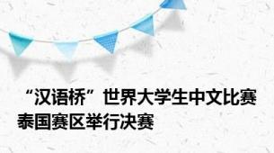 “汉语桥”世界大学生中文比赛泰国赛区举行决赛