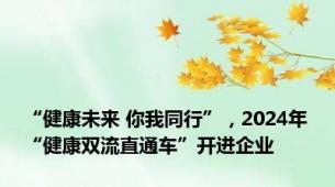 “健康未来 你我同行”，2024年“健康双流直通车”开进企业