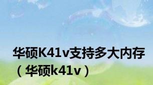 华硕K41v支持多大内存（华硕k41v）