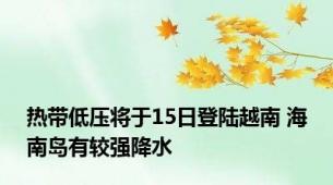 热带低压将于15日登陆越南 海南岛有较强降水