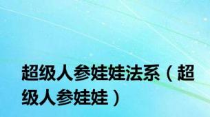 超级人参娃娃法系（超级人参娃娃）