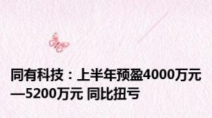 同有科技：上半年预盈4000万元—5200万元 同比扭亏