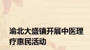 渝北大盛镇开展中医理疗惠民活动