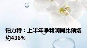 铂力特：上半年净利润同比预增约436%