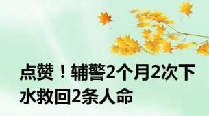 点赞！辅警2个月2次下水救回2条人命